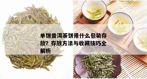 单饼普洱茶饼用什么包装存放？存放方法与收藏技巧全解析