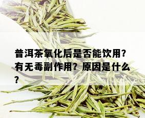 普洱茶氧化后是否能饮用？有无副作用？原因是什么？