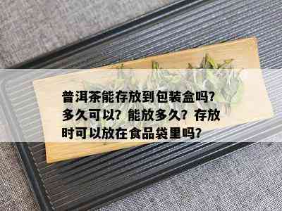 普洱茶能存放到包装盒吗？多久可以？能放多久？存放时可以放在食品袋里吗？