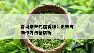 普洱茶里的糯香味：由来与制作方法全解析