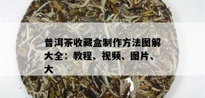 普洱茶收藏盒制作方法图解大全：教程、视频、图片、大