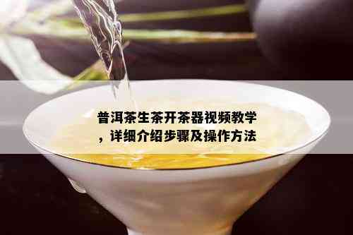 普洱茶生茶开茶器视频教学，详细介绍步骤及操作方法