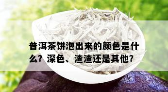 普洱茶饼泡出来的颜色是什么？深色、渣渣还是其他？