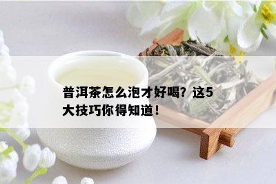 普洱茶怎么泡才好喝？这5大技巧你得知道！