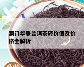 澳门华联普洱茶砖价值及价格全解析