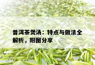 普洱茶煲汤：特点与做法全解析，附图分享