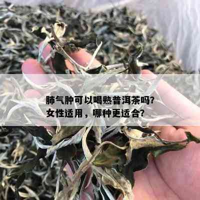 肺气肿可以喝熟普洱茶吗？女性适用，哪种更适合？