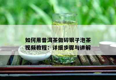 如何用普洱茶做碎银子泡茶视频教程：详细步骤与讲解