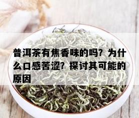 普洱茶有焦香味的吗？为什么口感苦涩？探讨其可能的原因