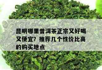 昆明哪里普洱茶正宗又好喝又便宜？推荐几个性价比高的购买地点