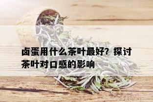 卤蛋用什么茶叶更好？探讨茶叶对口感的影响