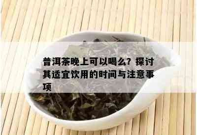 普洱茶晚上可以喝么？探讨其适宜饮用的时间与注意事项