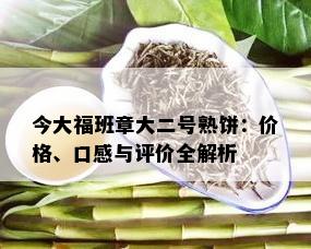 今大福班章大二号熟饼：价格、口感与评价全解析