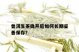 普洱生茶撬开后如何长期妥善保存？