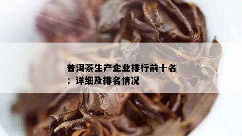 普洱茶生产企业排行前十名：详细及排名情况