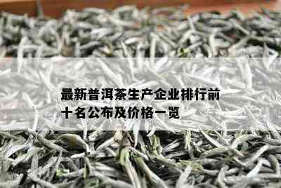 最新普洱茶生产企业排行前十名公布及价格一览