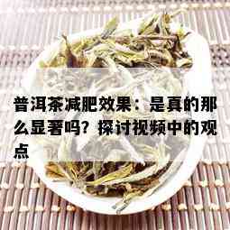 普洱茶减肥效果：是真的那么显著吗？探讨视频中的观点