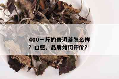 400一斤的普洱茶怎么样？口感、品质如何评价？