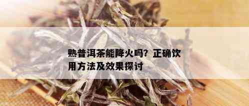 熟普洱茶能降火吗？正确饮用方法及效果探讨