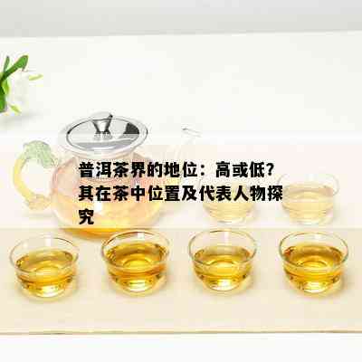 普洱茶界的地位：高或低？其在茶中位置及代表人物探究