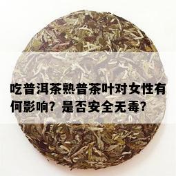 吃普洱茶熟普茶叶对女性有何影响？是否安全无？