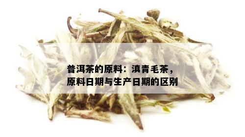 普洱茶的原料：滇青毛茶，原料日期与生产日期的区别