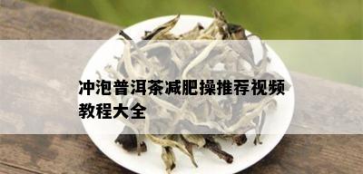 冲泡普洱茶减肥操推荐视频教程大全