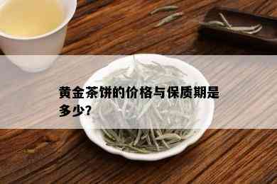 黄金茶饼的价格与保质期是多少？