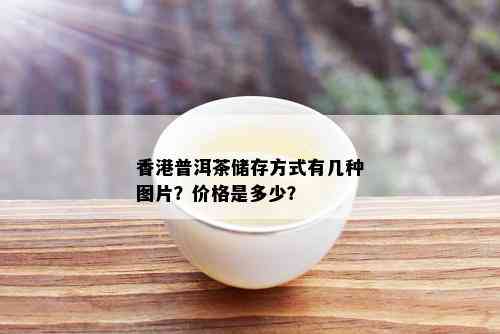 香港普洱茶储存方式有几种图片？价格是多少？