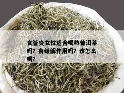 食管炎女性适合喝熟普洱茶吗？有缓解作用吗？该怎么喝？