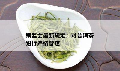 银监会最新规定：对普洱茶进行严格管控