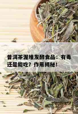 普洱茶渥堆发酵食品：有还是能吃？作用揭秘！