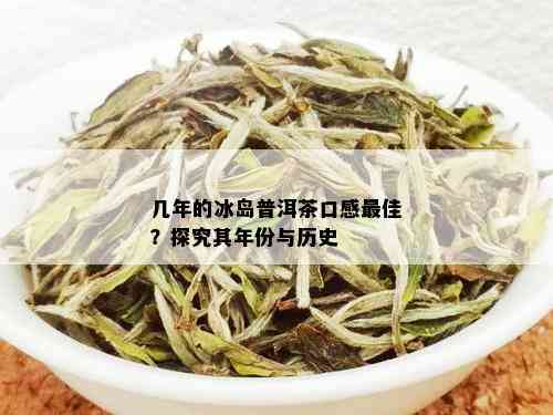 几年的冰岛普洱茶口感更佳？探究其年份与历史