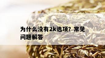 为什么没有2k选项？常见问题解答