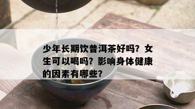 少年长期饮普洱茶好吗？女生可以喝吗？影响身体健康的因素有哪些？