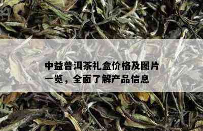 中益普洱茶礼盒价格及图片一览，全面了解产品信息