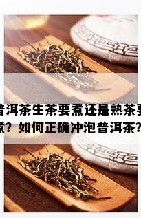 普洱茶生茶要煮还是熟茶要煮？如何正确冲泡普洱茶？