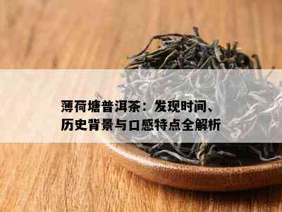 薄荷塘普洱茶：发现时间、历史背景与口感特点全解析