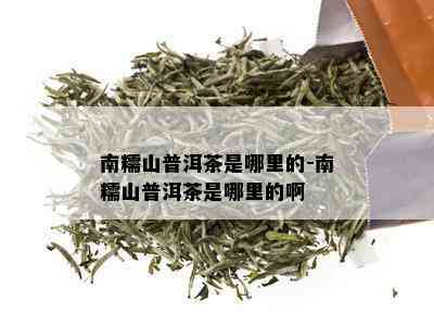 南糯山普洱茶是哪里的-南糯山普洱茶是哪里的啊