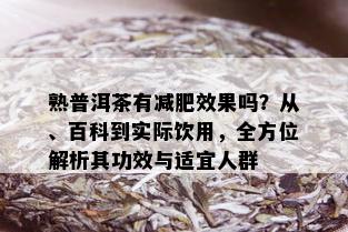 熟普洱茶有减肥效果吗？从、百科到实际饮用，全方位解析其功效与适宜人群