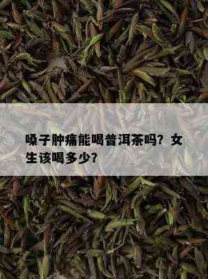 嗓子肿痛能喝普洱茶吗？女生该喝多少？