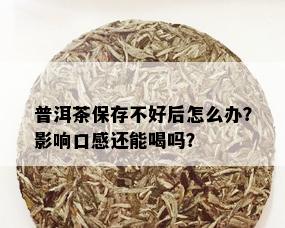 普洱茶保存不好后怎么办？影响口感还能喝吗？