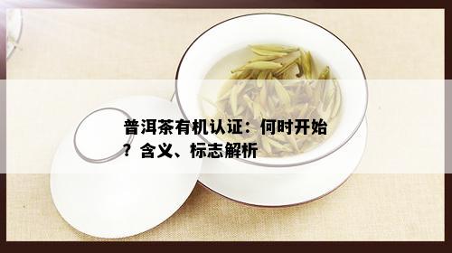 普洱茶有机认证：何时开始？含义、标志解析