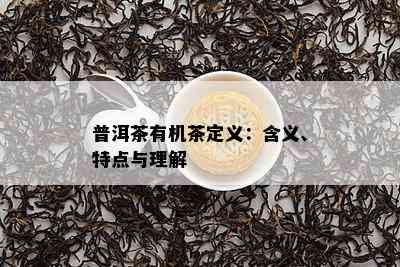 普洱茶有机茶定义：含义、特点与理解