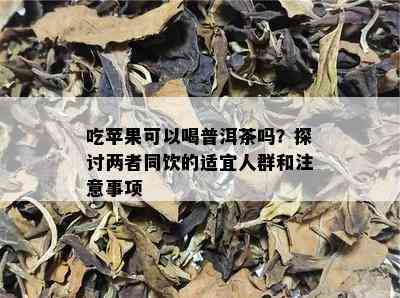 吃苹果可以喝普洱茶吗？探讨两者同饮的适宜人群和注意事项