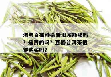 淘宝直播秒杀普洱茶能喝吗？是真的吗？直播普洱茶值得购买吗？