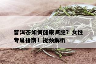 普洱茶如何健康减肥？女性专属指南！视频解析