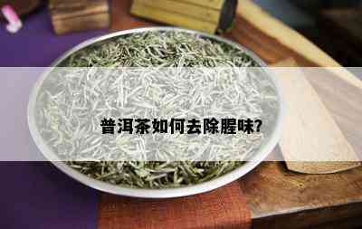 普洱茶如何去除腥味？