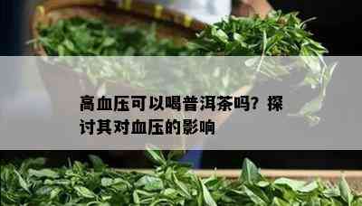 高血压可以喝普洱茶吗？探讨其对血压的影响