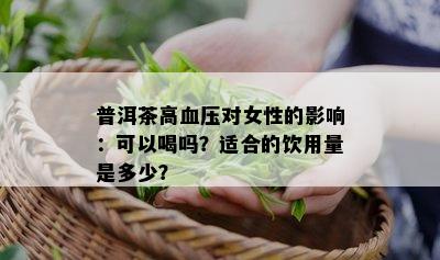 普洱茶高血压对女性的影响：可以喝吗？适合的饮用量是多少？